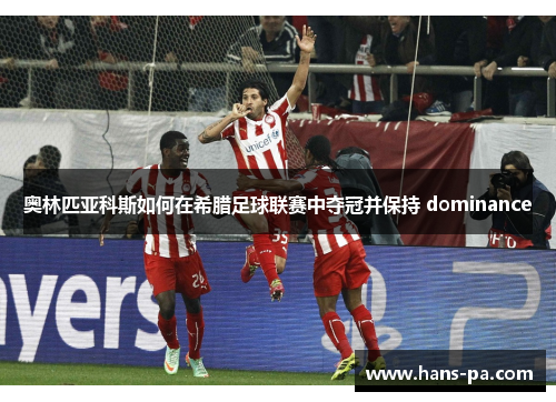 奥林匹亚科斯如何在希腊足球联赛中夺冠并保持 dominance