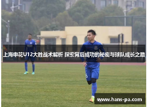 上海申花U12大胜战术解析 探索背后成功的秘密与球队成长之路