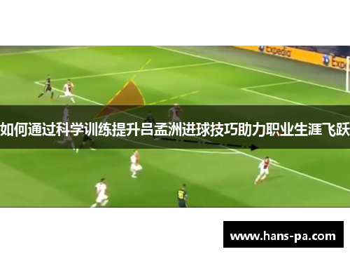 如何通过科学训练提升吕孟洲进球技巧助力职业生涯飞跃