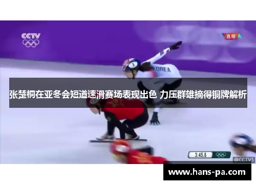 张楚桐在亚冬会短道速滑赛场表现出色 力压群雄摘得铜牌解析