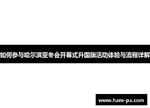 如何参与哈尔滨亚冬会开幕式升国旗活动体验与流程详解