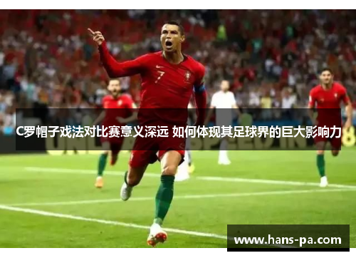 C罗帽子戏法对比赛意义深远 如何体现其足球界的巨大影响力