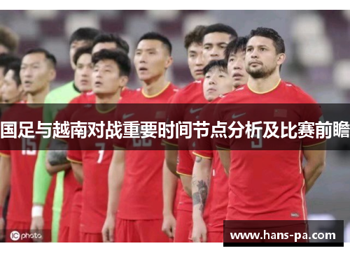 国足与越南对战重要时间节点分析及比赛前瞻