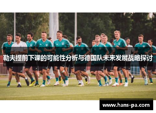勒夫提前下课的可能性分析与德国队未来发展战略探讨 勒夫提前下课的可能性分析与德国队未来发展战略探讨