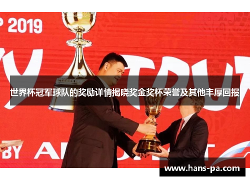 世界杯冠军球队的奖励详情揭晓奖金奖杯荣誉及其他丰厚回报