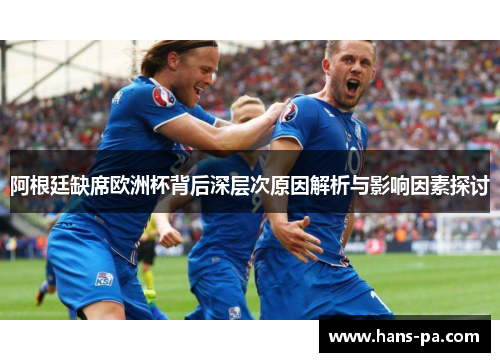 阿根廷缺席欧洲杯背后深层次原因解析与影响因素探讨