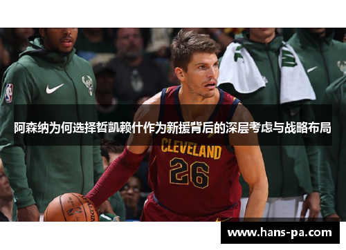 阿森纳为何选择哲凯赖什作为新援背后的深层考虑与战略布局