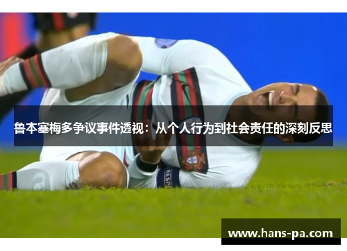鲁本塞梅多争议事件透视:从个人行为到社会责任的深刻反思 鲁本塞梅多争议事件透视:从个人行为到社会责任的深刻反思