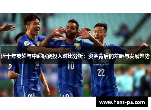 近十年英超与中超联赛投入对比分析：资金背后的差距与发展趋势