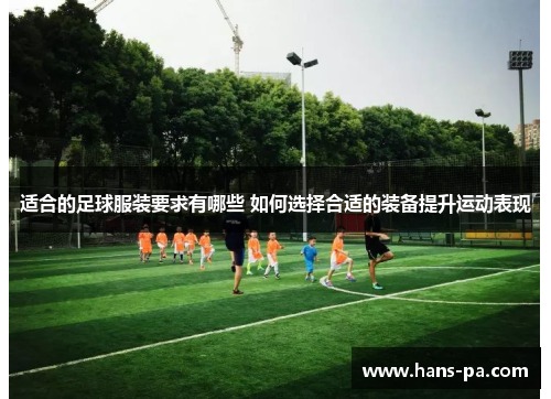 适合的足球服装要求有哪些 如何选择合适的装备提升运动表现 适合的足球服装要求有哪些 如何选择合适的装备提升运动表现