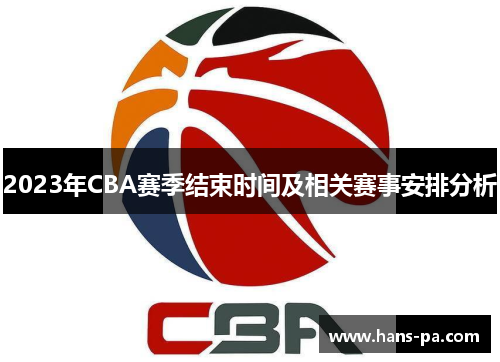 2023年CBA赛季结束时间及相关赛事安排分析
