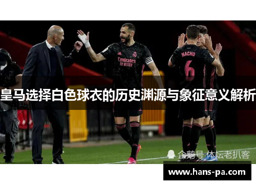 皇马选择白色球衣的历史渊源与象征意义解析