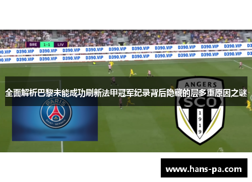 全面解析巴黎未能成功刷新法甲冠军纪录背后隐藏的层多重原因之谜