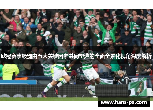 欧冠赛事级别由五大关键因素共同塑造的全面全景化视角深度解析
