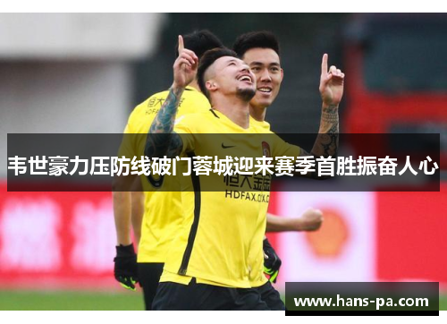 韦世豪力压防线破门蓉城迎来赛季首胜振奋人心 韦世豪力压防线破门蓉城迎来赛季首胜振奋人心