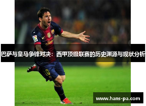 巴萨与皇马争锋对决：西甲顶级联赛的历史渊源与现状分析
