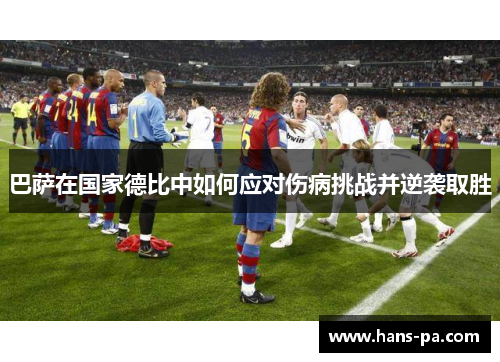 巴萨在国家德比中如何应对伤病挑战并逆袭取胜 巴萨在国家德比中如何应对伤病挑战并逆袭取胜