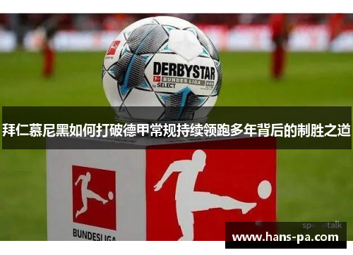 拜仁慕尼黑如何打破德甲常规持续领跑多年背后的制胜之道