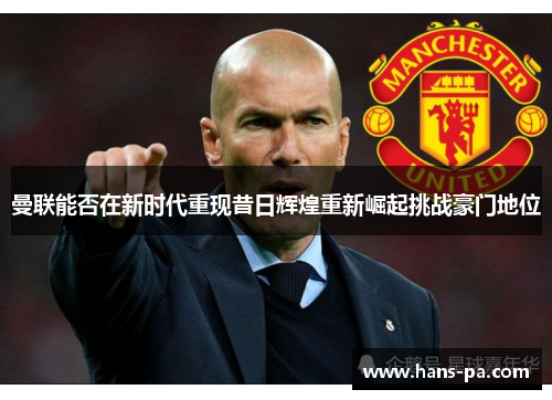 曼联能否在新时代重现昔日辉煌重新崛起挑战豪门地位