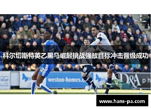 科尔切斯特英乙黑马崛起挑战强敌目标冲击晋级成功