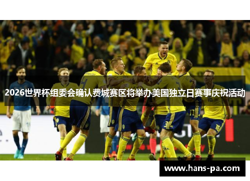 2026世界杯组委会确认费城赛区将举办美国独立日赛事庆祝活动