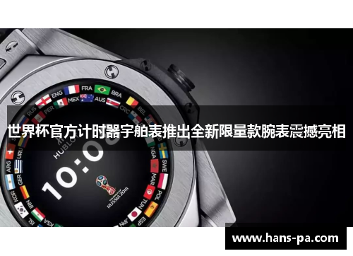世界杯官方计时器宇舶表推出全新限量款腕表震撼亮相