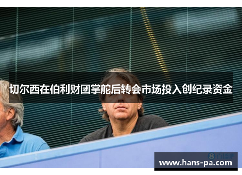 切尔西在伯利财团掌舵后转会市场投入创纪录资金