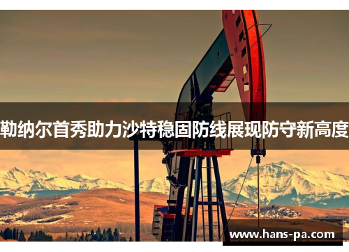 勒纳尔首秀助力沙特稳固防线展现防守新高度