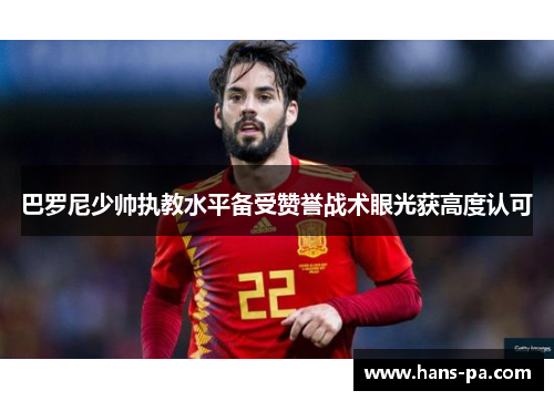 巴罗尼少帅执教水平备受赞誉战术眼光获高度认可