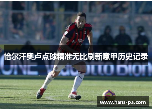 恰尔汗奥卢点球精准无比刷新意甲历史记录