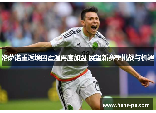 洛萨诺重返埃因霍温再度加盟 展望新赛季挑战与机遇 洛萨诺重返埃因霍温再度加盟 展望新赛季挑战与机遇