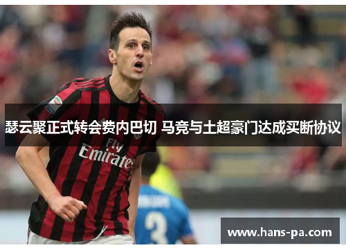 瑟云聚正式转会费内巴切 马竞与土超豪门达成买断协议