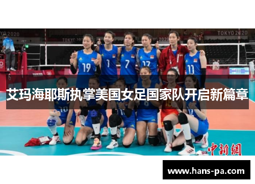 艾玛海耶斯执掌美国女足国家队开启新篇章 艾玛海耶斯执掌美国女足国家队开启新篇章