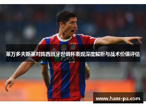 莱万多夫斯基对阵西班牙世俱杯表现深度解析与战术价值评估 莱万多夫斯基对阵西班牙世俱杯表现深度解析与战术价值评估