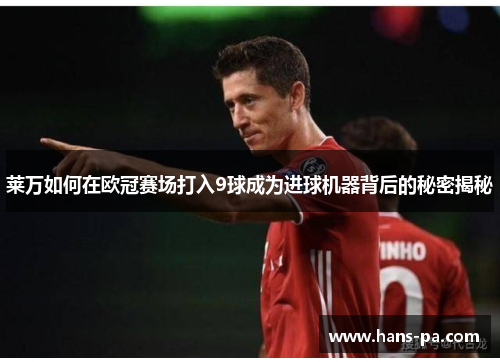 莱万如何在欧冠赛场打入9球成为进球机器背后的秘密揭秘