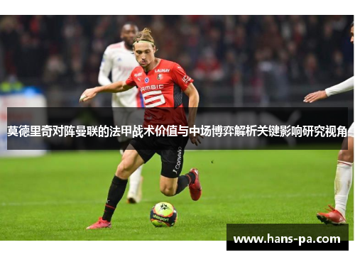 莫德里奇对阵曼联的法甲战术价值与中场博弈解析关键影响研究视角