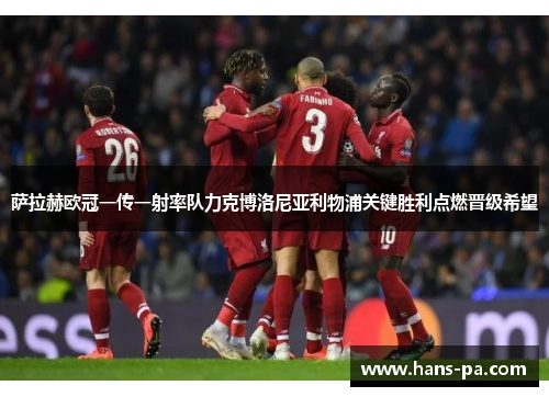 萨拉赫欧冠一传一射率队力克博洛尼亚利物浦关键胜利点燃晋级希望 萨拉赫欧冠一传一射率队力克博洛尼亚利物浦关键胜利点燃晋级希望