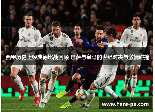 西甲历史上经典德比战回顾 巴萨与皇马的世纪对决与激情碰撞 西甲历史上经典德比战回顾 巴萨与皇马的世纪对决与激情碰撞