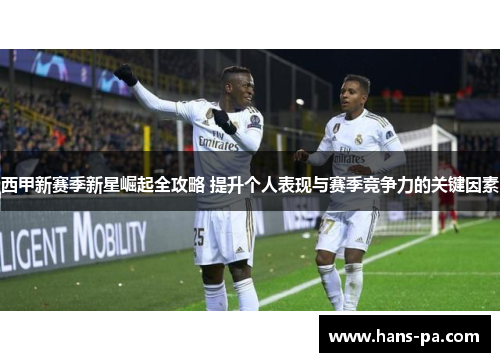 西甲新赛季新星崛起全攻略 提升个人表现与赛季竞争力的关键因素 西甲新赛季新星崛起全攻略 提升个人表现与赛季竞争力的关键因素