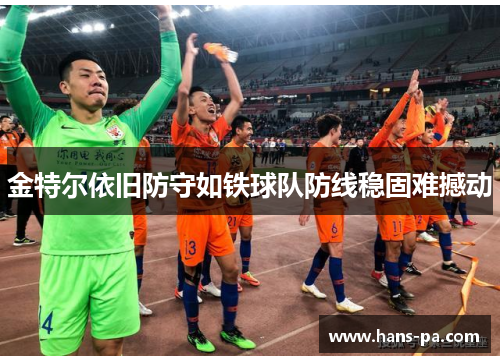 金特尔依旧防守如铁球队防线稳固难撼动