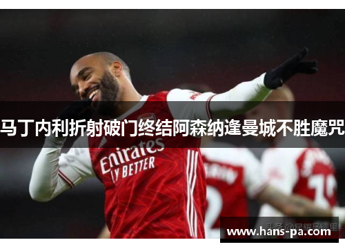 马丁内利折射破门终结阿森纳逢曼城不胜魔咒
