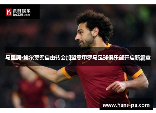 马里奥·埃尔莫索自由转会加盟意甲罗马足球俱乐部开启新篇章 马里奥·埃尔莫索自由转会加盟意甲罗马足球俱乐部开启新篇章