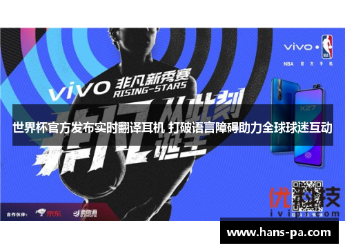 世界杯官方发布实时翻译耳机 打破语言障碍助力全球球迷互动 世界杯官方发布实时翻译耳机 打破语言障碍助力全球球迷互动