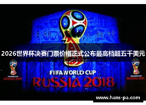 2026世界杯决赛门票价格正式公布最高档超五千美元