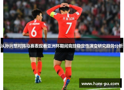 从孙兴慜对阵马赛表现看亚洲杯期间竞技稳定性演变研究趋势分析 从孙兴慜对阵马赛表现看亚洲杯期间竞技稳定性演变研究趋势分析