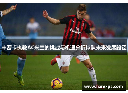 丰塞卡执教AC米兰的挑战与机遇分析球队未来发展路径 丰塞卡执教AC米兰的挑战与机遇分析球队未来发展路径