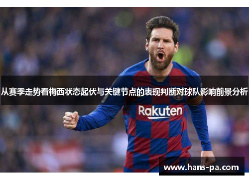 从赛季走势看梅西状态起伏与关键节点的表现判断对球队影响前景分析 从赛季走势看梅西状态起伏与关键节点的表现判断对球队影响前景分析