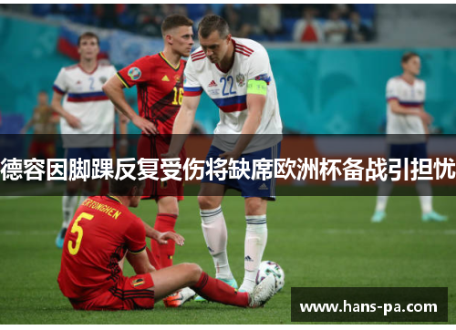德容因脚踝反复受伤将缺席欧洲杯备战引担忧