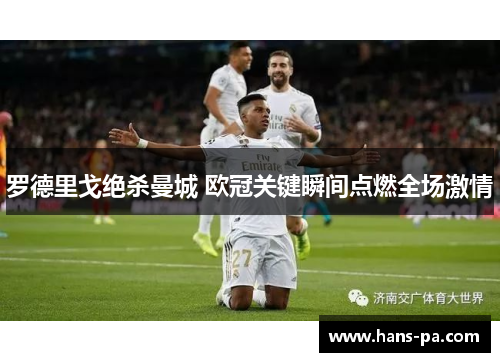 罗德里戈绝杀曼城 欧冠关键瞬间点燃全场激情 罗德里戈绝杀曼城 欧冠关键瞬间点燃全场激情