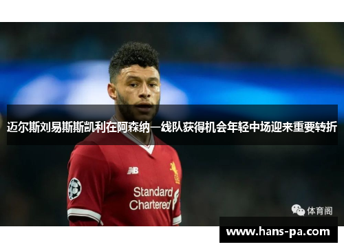 迈尔斯刘易斯斯凯利在阿森纳一线队获得机会年轻中场迎来重要转折 迈尔斯刘易斯斯凯利在阿森纳一线队获得机会年轻中场迎来重要转折